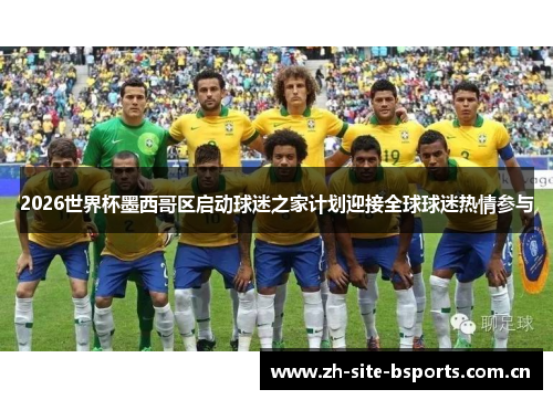 2026世界杯墨西哥区启动球迷之家计划迎接全球球迷热情参与