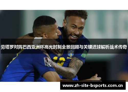 劳塔罗对阵巴西亚洲杯高光时刻全景回顾与关键进球解析战术传奇